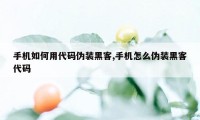 手机如何用代码伪装黑客,手机怎么伪装黑客代码