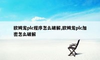 欧姆龙plc程序怎么破解,欧姆龙plc加密怎么破解