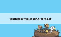 协同网邮箱注册,协同办公邮件系统