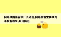 网络攻防黑客学什么语言,网络黑客主要攻击手段有哪些,如何防范