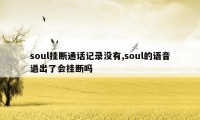 soul挂断通话记录没有,soul的语音退出了会挂断吗