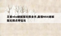 王者nba破解版无限金币,最强NBA破解版无限点券钻石