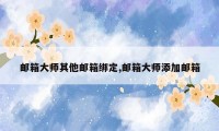 邮箱大师其他邮箱绑定,邮箱大师添加邮箱