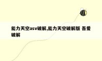 能力天空asv破解,能力天空破解版 吾爱破解