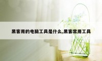 黑客用的电脑工具是什么,黑客常用工具