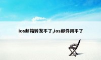 ios邮箱转发不了,ios邮件用不了