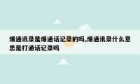 爆通讯录是爆通话记录的吗,爆通讯录什么意思是打通话记录吗