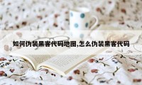 如何伪装黑客代码地图,怎么伪装黑客代码