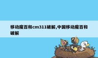 移动魔百和cm311破解,中国移动魔百和破解