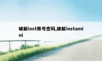 破解inst账号密码,破解instamini