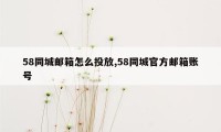 58同城邮箱怎么投放,58同城官方邮箱账号