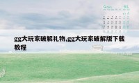 gg大玩家破解礼物,gg大玩家破解版下载教程