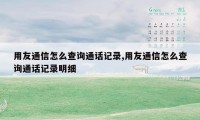 用友通信怎么查询通话记录,用友通信怎么查询通话记录明细