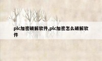 plc加密破解软件,plc加密怎么破解软件