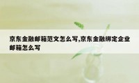 京东金融邮箱范文怎么写,京东金融绑定企业邮箱怎么写