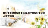 加好友会被黑客攻击吗吗,加了黑客好友可以入侵微信吗