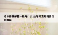 给导师发邮箱一般写什么,给导师发邮箱用什么邮箱