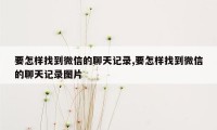 要怎样找到微信的聊天记录,要怎样找到微信的聊天记录图片