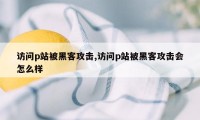 访问p站被黑客攻击,访问p站被黑客攻击会怎么样