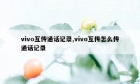 vivo互传通话记录,vivo互传怎么传通话记录