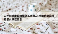 人才招聘邮箱填错怎么激活,人才招聘邮箱填错怎么激活信息