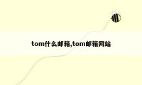 tom什么邮箱,tom邮箱网站