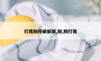 打我别停破解版,别,别打我