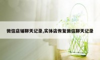 微信店铺聊天记录,实体店恢复微信聊天记录