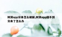 树洞app分身怎么破解,树洞app回不到分身了怎么办