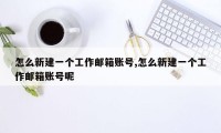 怎么新建一个工作邮箱账号,怎么新建一个工作邮箱账号呢