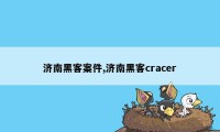 济南黑客案件,济南黑客cracer