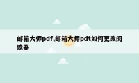 邮箱大师pdf,邮箱大师pdt如何更改阅读器