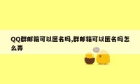 QQ群邮箱可以匿名吗,群邮箱可以匿名吗怎么弄