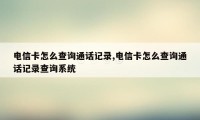 电信卡怎么查询通话记录,电信卡怎么查询通话记录查询系统