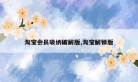 淘宝会员吸纳破解版,淘宝解锁版