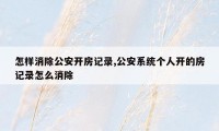 怎样消除公安开房记录,公安系统个人开的房记录怎么消除