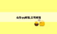 山东qq邮箱,公司邮箱