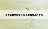 黑客算是高科技吗吗,黑客有那么厉害吗