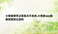 小怪兽聊天记录显示不出来,小怪兽app能看到使用记录吗