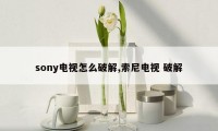 sony电视怎么破解,索尼电视 破解