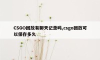 CSGO回放有聊天记录吗,csgo回放可以保存多久