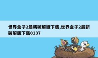 世界盒子2最新破解版下载,世界盒子2最新破解版下载0137