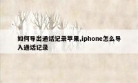 如何导出通话记录苹果,iphone怎么导入通话记录