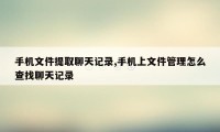 手机文件提取聊天记录,手机上文件管理怎么查找聊天记录