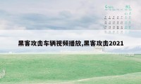 黑客攻击车辆视频播放,黑客攻击2021