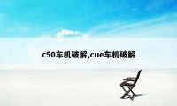 c50车机破解,cue车机破解