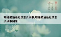 联通的通话记录怎么调取,联通的通话记录怎么调取回来