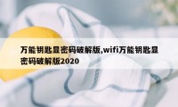 万能钥匙显密码破解版,wifi万能钥匙显密码破解版2020