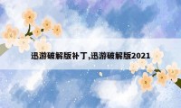 迅游破解版补丁,迅游破解版2021