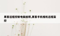 黑客远程控制电脑拍照,黑客手机相机远程监控